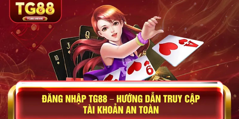 Đăng Nhập TG88 – Hướng Dẫn Truy Cập Tài Khoản An Toàn