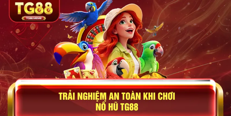Trải Nghiệm An Toàn Khi Chơi Nổ Hũ TG88